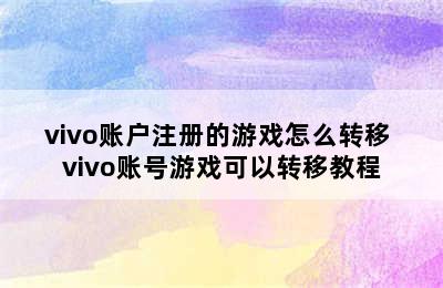 vivo账户注册的游戏怎么转移 vivo账号游戏可以转移教程